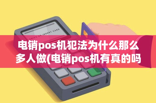 电销pos机犯法为什么那么多人做(电销pos机有真的吗) 电销pos机犯法为什么那么多人做(电销pos机有真的吗)