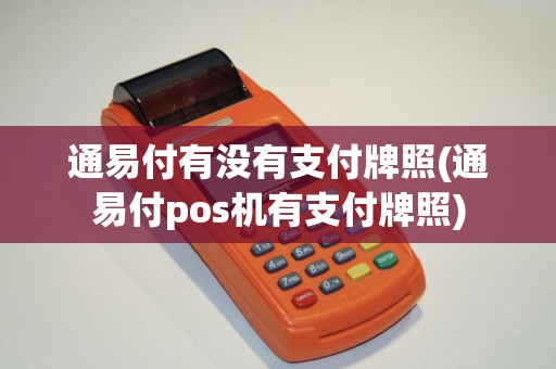 通易付有没有支付牌照(通易付pos机有支付牌照) 通易付有没有支付牌照(通易付pos机有支付牌照)
