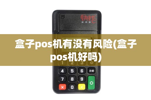 盒子pos机有没有风险(盒子pos机好吗) 盒子pos机有没有风险(盒子pos机好吗)