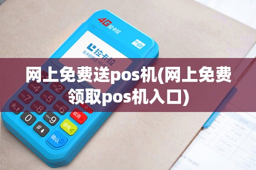 网上免费送pos机(网上免费领取pos机入口) 网上免费送pos机(网上免费领取pos机入口)