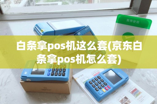白条拿pos机这么套(京东白条拿pos机怎么套) 白条拿pos机这么套(京东白条拿pos机怎么套)