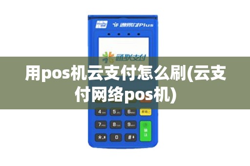 用pos机云支付怎么刷(云支付网络pos机)