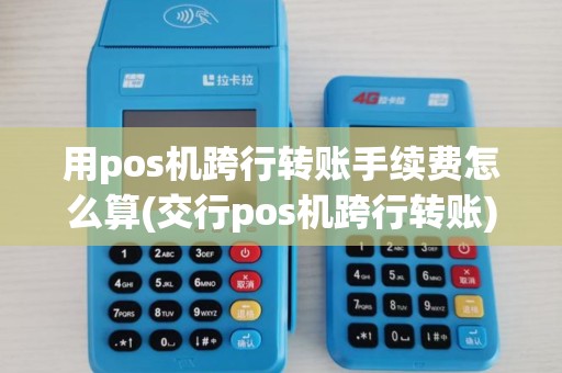用pos机跨行转账手续费怎么算(交行pos机跨行转账) 用pos机跨行转账手续费怎么算(交行pos机跨行转账)