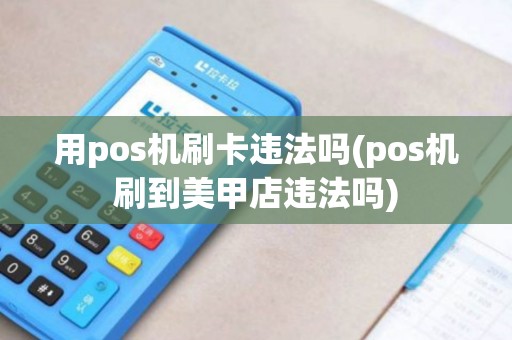 用pos机刷卡违法吗(pos机刷到美甲店违法吗) 用pos机刷卡违法吗(pos机刷到美甲店违法吗)