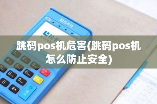 跳码pos机危害(跳码pos机怎么防止安全)