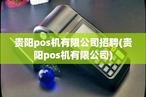 贵阳pos机有限公司招聘(贵阳pos机有限公司)