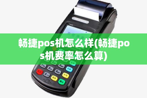畅捷pos机怎么样(畅捷pos机费率怎么算) 畅捷pos机怎么样(畅捷pos机费率怎么算)