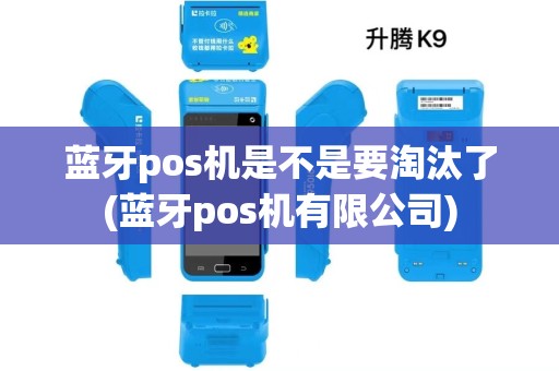 蓝牙pos机是不是要淘汰了(蓝牙pos机有限公司) 蓝牙pos机是不是要淘汰了(蓝牙pos机有限公司)