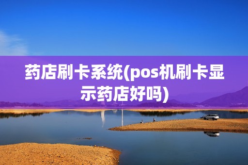 药店刷卡系统(pos机刷卡显示药店好吗)
