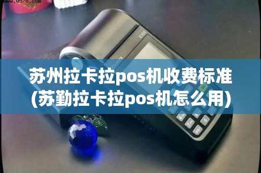 苏州拉卡拉pos机收费标准(苏勤拉卡拉pos机怎么用) 苏州拉卡拉pos机收费标准(苏勤拉卡拉pos机怎么用)