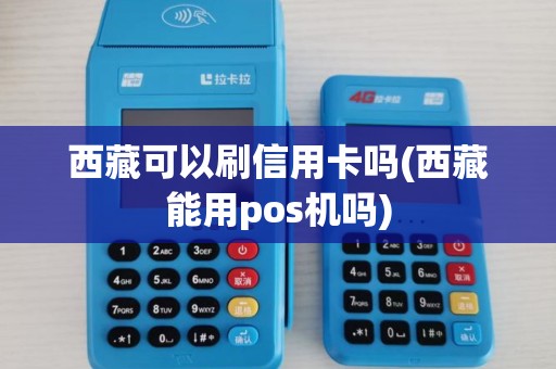 西藏可以刷信用卡吗(西藏能用pos机吗) 西藏可以刷信用卡吗(西藏能用pos机吗)