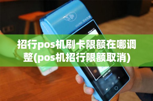 招行pos机刷卡限额在哪调整(pos机招行限额取消) 招行pos机刷卡限额在哪调整(pos机招行限额取消)