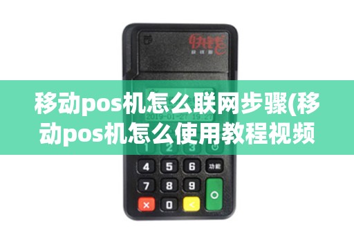 移动pos机怎么联网步骤(移动pos机怎么使用教程视频) 移动pos机怎么联网步骤(移动pos机怎么使用教程视频)
