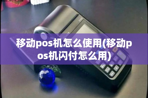 移动pos机怎么使用(移动pos机闪付怎么用) 移动pos机怎么使用(移动pos机闪付怎么用)