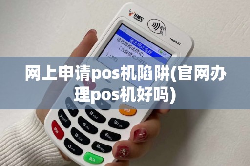 网上申请pos机陷阱(官网办理pos机好吗)