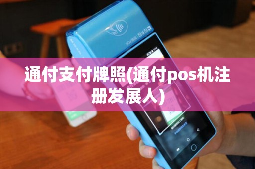 通付支付牌照(通付pos机注册发展人) 通付支付牌照(通付pos机注册发展人)