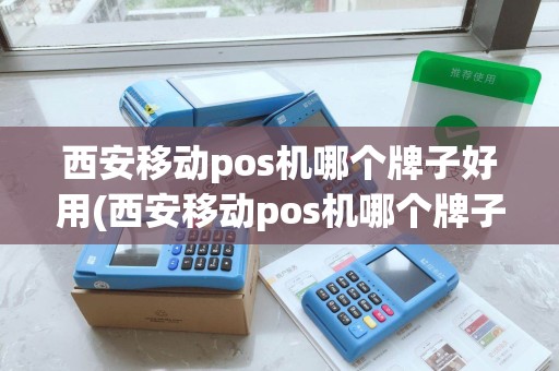 西安移动pos机哪个牌子好用(西安移动pos机哪个牌子好) 西安移动pos机哪个牌子好用(西安移动pos机哪个牌子好)