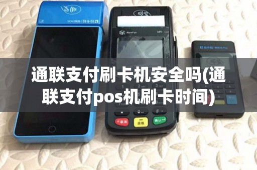 通联支付刷卡机安全吗(通联支付pos机刷卡时间) 通联支付刷卡机安全吗(通联支付pos机刷卡时间)