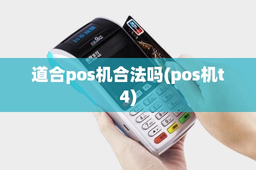 道合pos机合法吗(pos机t4) 道合pos机合法吗(pos机t4)