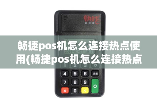 畅捷pos机怎么连接热点使用(畅捷pos机怎么连接热点) 畅捷pos机怎么连接热点使用(畅捷pos机怎么连接热点)