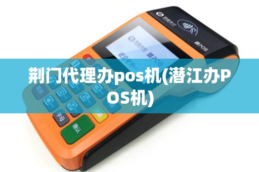 荆门代理办pos机(潜江办POS机) 荆门代理办pos机(潜江办POS机)