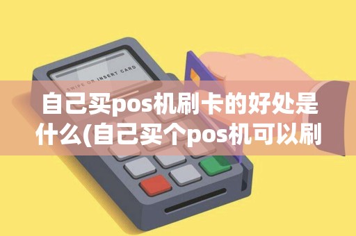 自己买pos机刷卡的好处是什么(自己买个pos机可以刷卡不) 自己买pos机刷卡的好处是什么(自己买个pos机可以刷卡不)