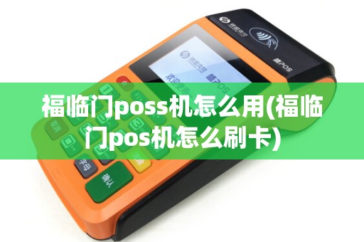 福临门poss机怎么用(福临门pos机怎么刷卡)