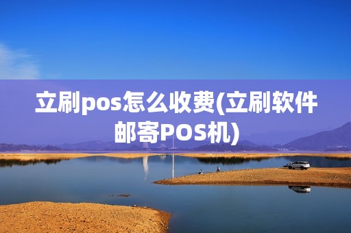 立刷pos怎么收费(立刷软件邮寄POS机)