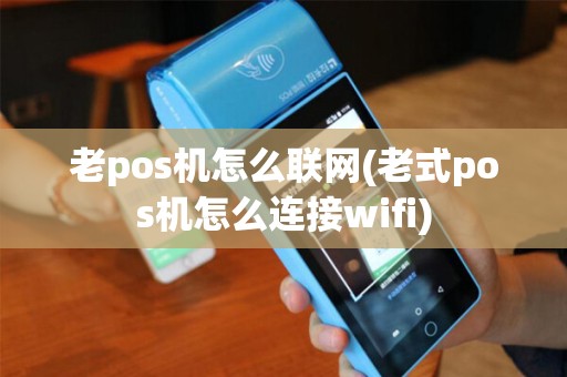 老pos机怎么联网(老式pos机怎么连接wifi)