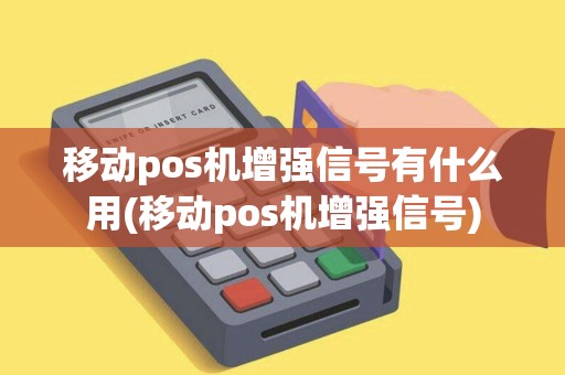 移动pos机增强信号有什么用(移动pos机增强信号) 移动pos机增强信号有什么用(移动pos机增强信号)