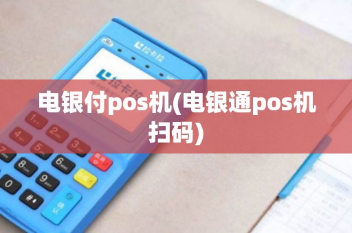 电银付pos机(电银通pos机扫码) 电银付pos机(电银通pos机扫码)