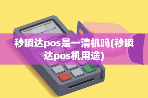 秒瞬达pos是一清机吗(秒瞬达pos机用途) 秒瞬达pos是一清机吗(秒瞬达pos机用途)