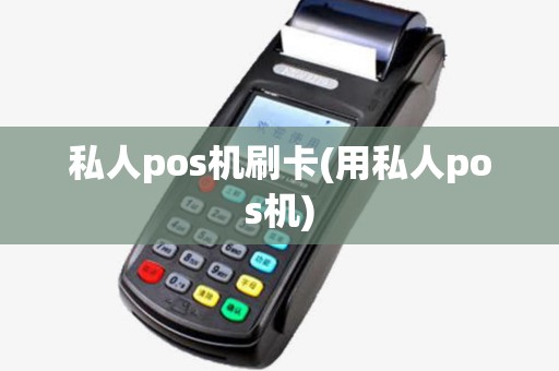 私人pos机刷卡(用私人pos机) 私人pos机刷卡(用私人pos机)