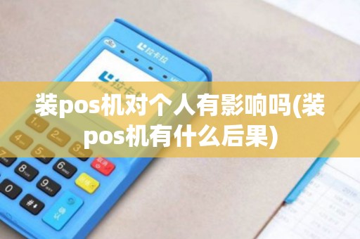 装pos机对个人有影响吗(装pos机有什么后果) 装pos机对个人有影响吗(装pos机有什么后果)