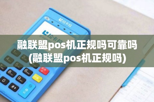 融联盟pos机正规吗可靠吗(融联盟pos机正规吗) 融联盟pos机正规吗可靠吗(融联盟pos机正规吗)