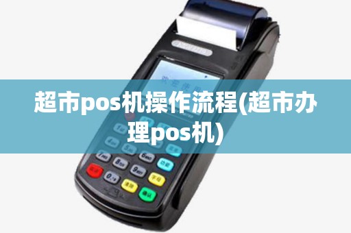 超市pos机操作流程(超市办理pos机) 超市pos机操作流程(超市办理pos机)