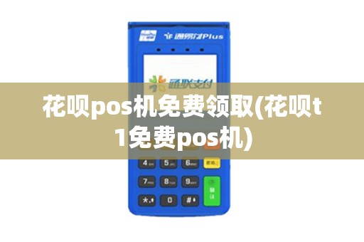 花呗pos机免费领取(花呗t1免费pos机) 花呗pos机免费领取(花呗t1免费pos机)