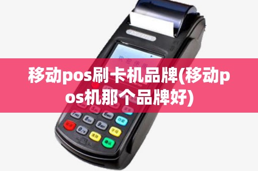 移动pos刷卡机品牌(移动pos机那个品牌好) 移动pos刷卡机品牌(移动pos机那个品牌好)