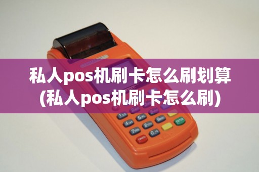 私人pos机刷卡怎么刷划算(私人pos机刷卡怎么刷) 私人pos机刷卡怎么刷划算(私人pos机刷卡怎么刷)