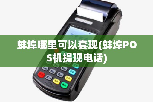 蚌埠哪里可以套现(蚌埠POS机提现电话) 蚌埠哪里可以套现(蚌埠POS机提现电话)