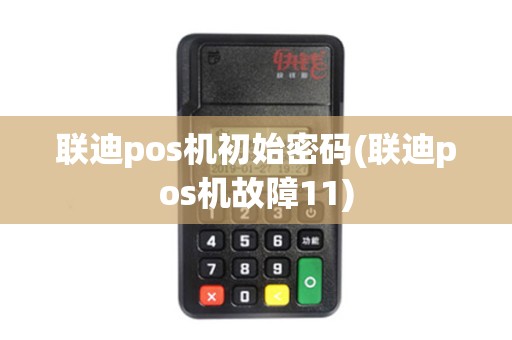 联迪pos机初始密码(联迪pos机故障11) 联迪pos机初始密码(联迪pos机故障11)