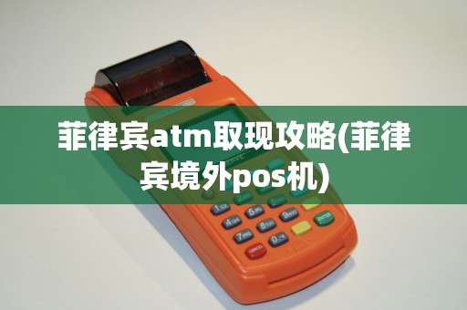 菲律宾atm取现攻略(菲律宾境外pos机) 菲律宾atm取现攻略(菲律宾境外pos机)