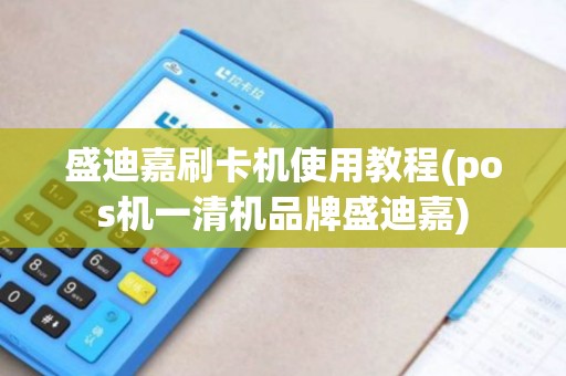 盛迪嘉刷卡机使用教程(pos机一清机品牌盛迪嘉) 盛迪嘉刷卡机使用教程(pos机一清机品牌盛迪嘉)