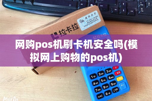 网购pos机刷卡机安全吗(模拟网上购物的pos机) 网购pos机刷卡机安全吗(模拟网上购物的pos机)