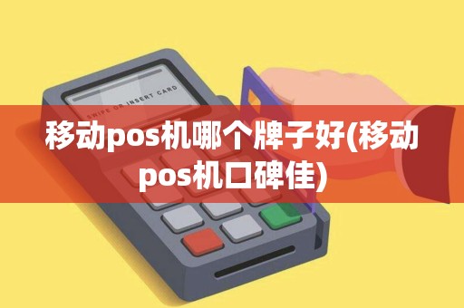 移动pos机哪个牌子好(移动pos机口碑佳) 移动pos机哪个牌子好(移动pos机口碑佳)