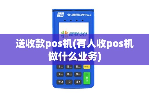 送收款pos机(有人收pos机做什么业务) 送收款pos机(有人收pos机做什么业务)