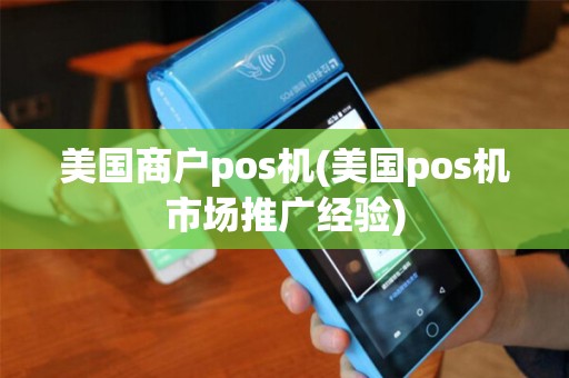 美国商户pos机(美国pos机市场推广经验) 美国商户pos机(美国pos机市场推广经验)