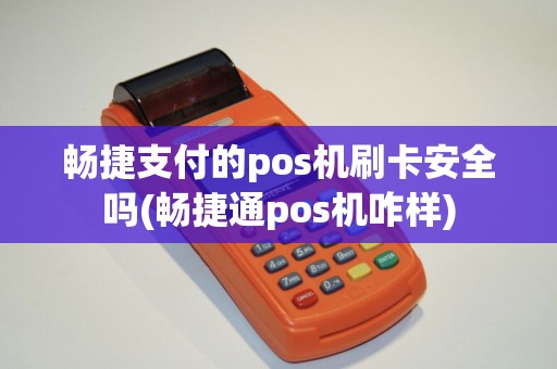 畅捷支付的pos机刷卡安全吗(畅捷通pos机咋样)