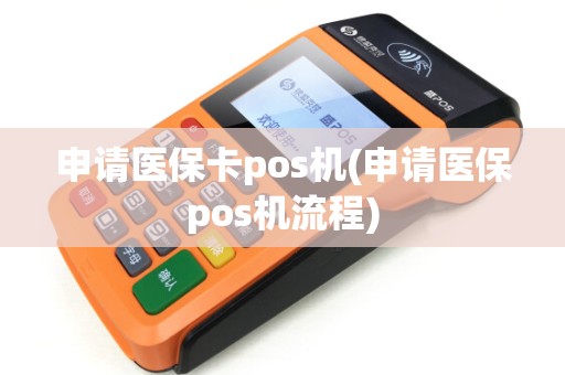 申请医保卡pos机(申请医保pos机流程) 申请医保卡pos机(申请医保pos机流程)
