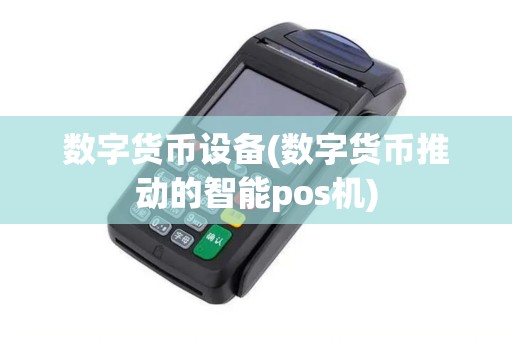 数字货币设备(数字货币推动的智能pos机) 数字货币设备(数字货币推动的智能pos机)